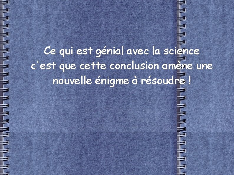 Ce qui est génial avec la science c'est que cette conclusion amène une nouvelle