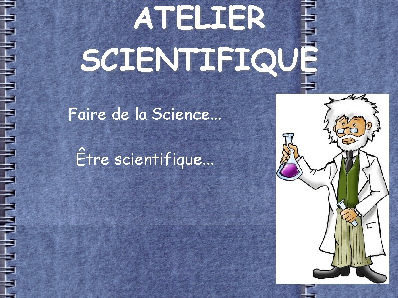 ATELIER SCIENTIFIQUE Faire de la Science. . . Être scientifique. . . 