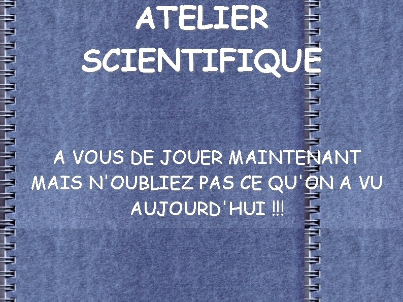 ATELIER SCIENTIFIQUE A VOUS DE JOUER MAINTENANT MAIS N'OUBLIEZ PAS CE QU'ON A VU