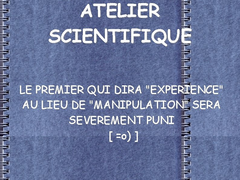 ATELIER SCIENTIFIQUE LE PREMIER QUI DIRA "EXPERIENCE" AU LIEU DE "MANIPULATION" SERA SEVEREMENT PUNI