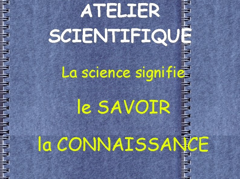 ATELIER SCIENTIFIQUE La science signifie le SAVOIR la CONNAISSANCE 