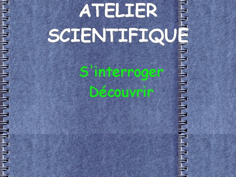 ATELIER SCIENTIFIQUE S'interroger Découvrir 