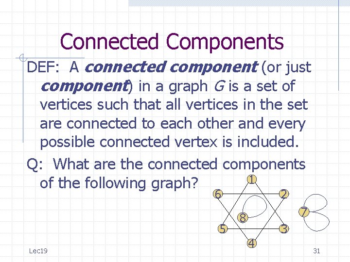 Connected Components DEF: A connected component (or just component) in a graph G is Connected Components DEF: A connected component (or just component) in a graph G is