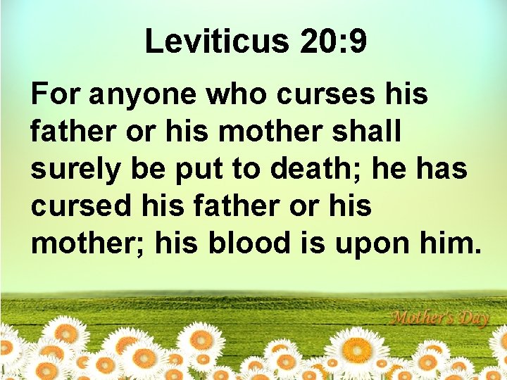 Leviticus 20: 9 For anyone who curses his father or his mother shall surely