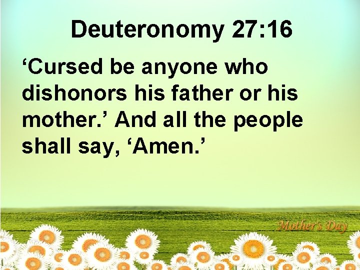 Deuteronomy 27: 16 ‘Cursed be anyone who dishonors his father or his mother. ’
