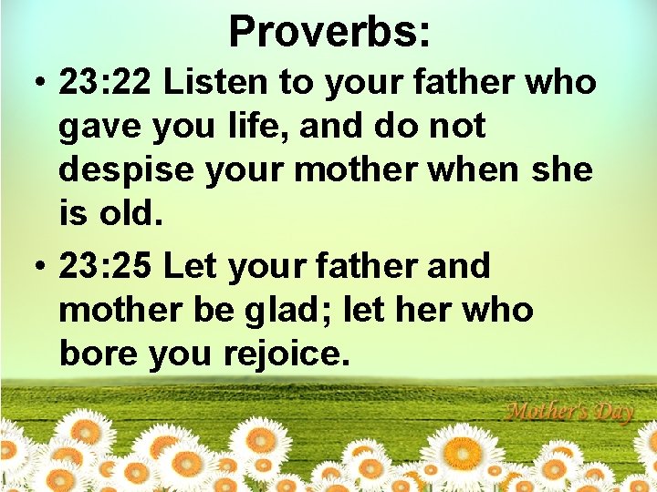 Proverbs: • 23: 22 Listen to your father who gave you life, and do