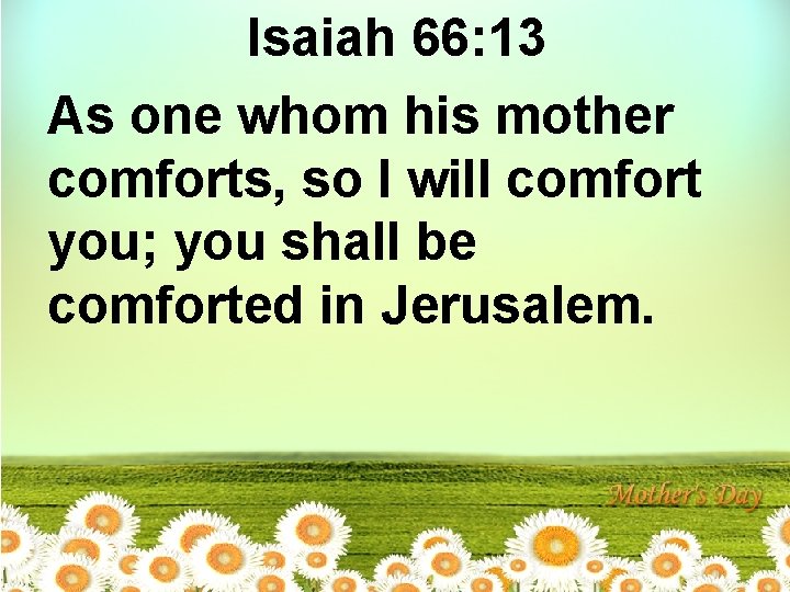 Isaiah 66: 13 As one whom his mother comforts, so I will comfort you;