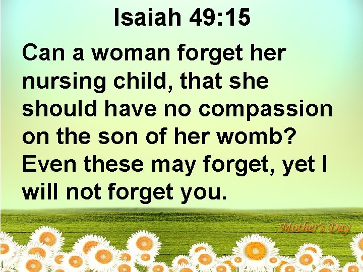 Isaiah 49: 15 Can a woman forget her nursing child, that she should have