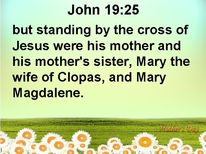 John 19: 25 but standing by the cross of Jesus were his mother and