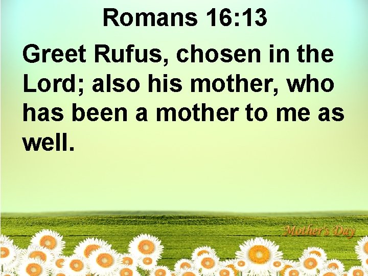 Romans 16: 13 Greet Rufus, chosen in the Lord; also his mother, who has