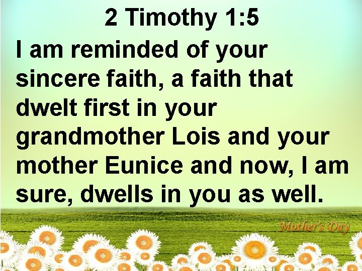 2 Timothy 1: 5 I am reminded of your sincere faith, a faith that