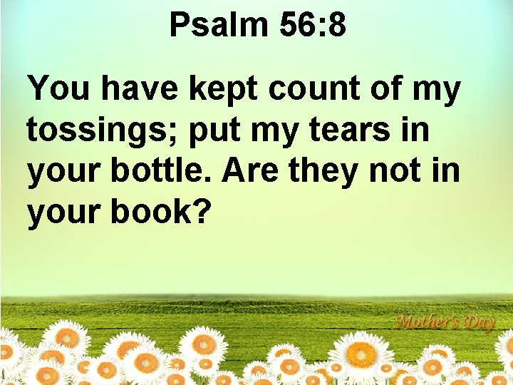 Psalm 56: 8 You have kept count of my tossings; put my tears in