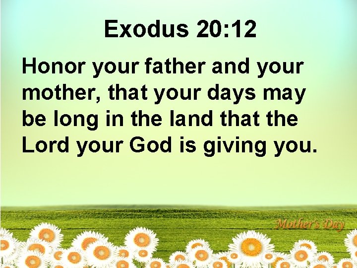 Exodus 20: 12 Honor your father and your mother, that your days may be