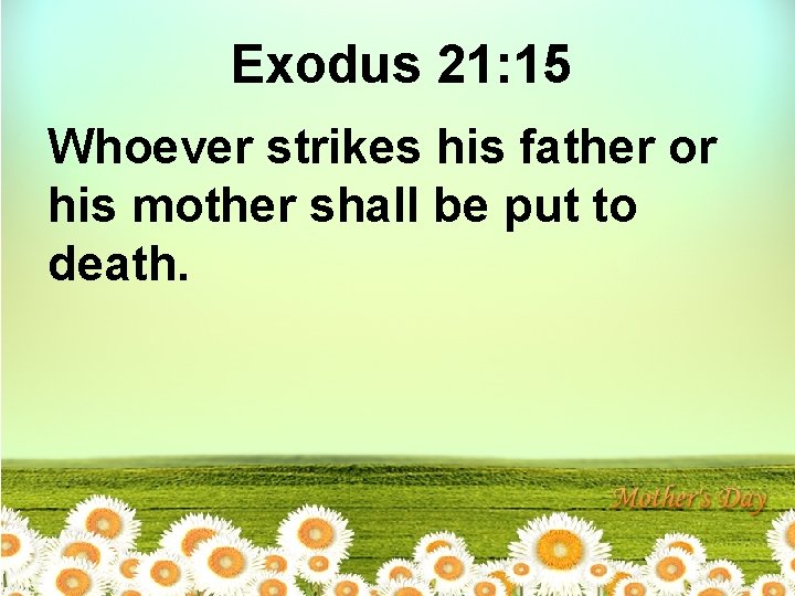 Exodus 21: 15 Whoever strikes his father or his mother shall be put to