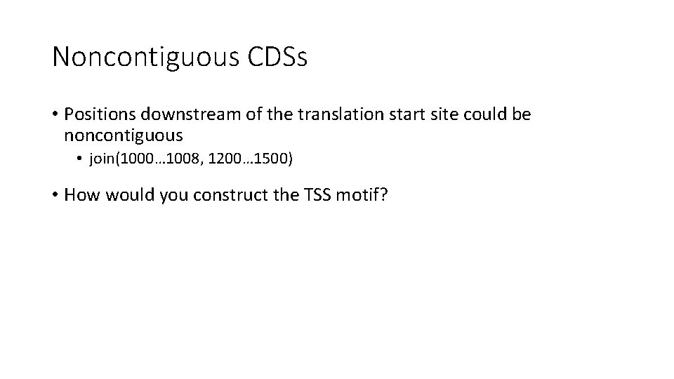 Noncontiguous CDSs • Positions downstream of the translation start site could be noncontiguous •