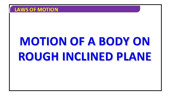 LAWS OF MOTION OF A BODY ON ROUGH INCLINED PLANE 