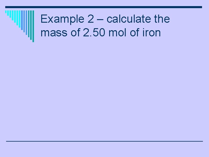 Example 2 – calculate the mass of 2. 50 mol of iron 