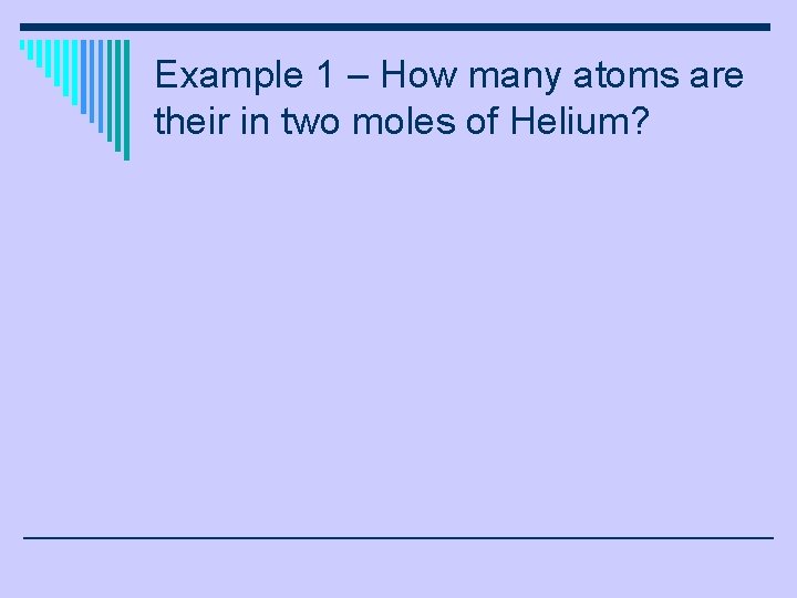 Example 1 – How many atoms are their in two moles of Helium? 