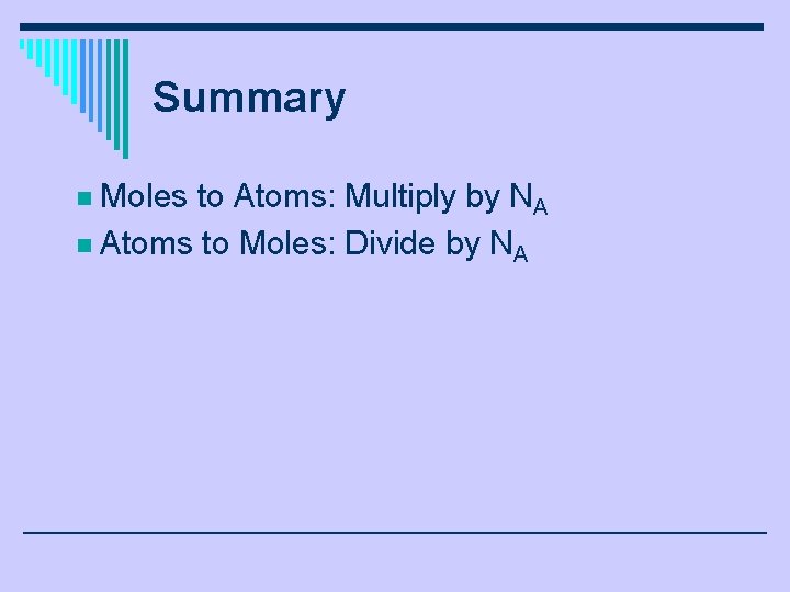 Summary Moles to Atoms: Multiply by NA n Atoms to Moles: Divide by NA