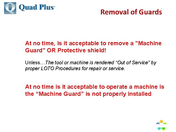 Removal of Guards At no time, is it acceptable to remove a ”Machine Guard” Removal of Guards At no time, is it acceptable to remove a ”Machine Guard”