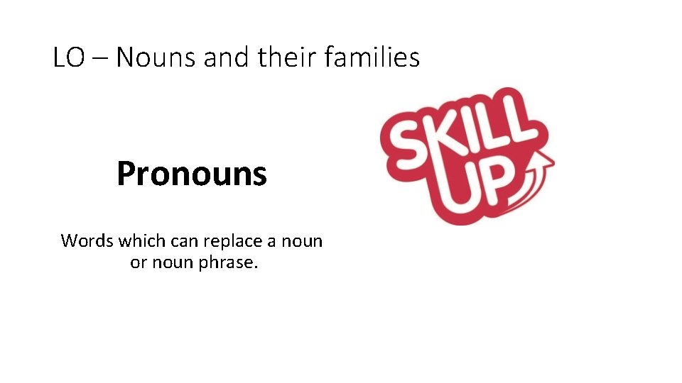 LO – Nouns and their families Pronouns Words which can replace a noun or