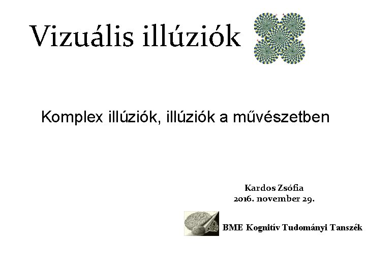 Vizuális illúziók Komplex illúziók, illúziók a művészetben Kardos Zsófia 2016. november 29. BME Kognitív