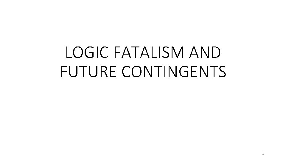 LOGIC FATALISM AND FUTURE CONTINGENTS 1 