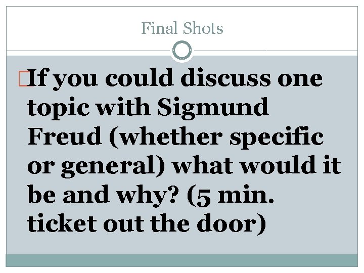 Final Shots �If you could discuss one topic with Sigmund Freud (whether specific or Final Shots �If you could discuss one topic with Sigmund Freud (whether specific or