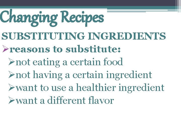 Changing Recipes SUBSTITUTING INGREDIENTS Øreasons to substitute: Ønot eating a certain food Ønot having