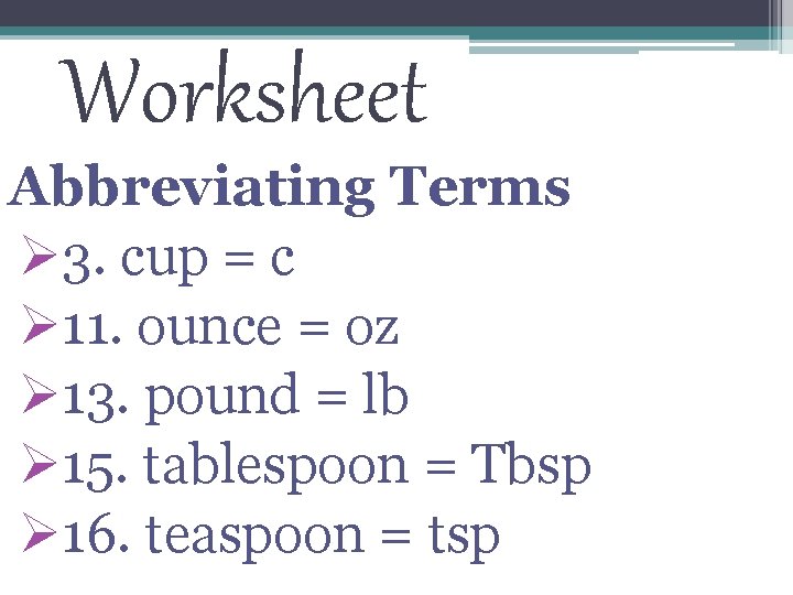 Worksheet Abbreviating Terms Ø 3. cup = c Ø 11. ounce = oz Ø