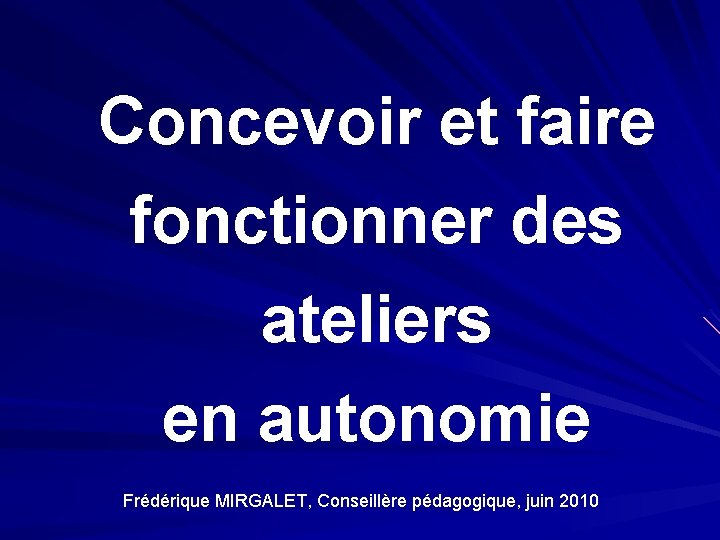 Concevoir et faire fonctionner des ateliers en autonomie Frédérique MIRGALET, Conseillère pédagogique, juin 2010