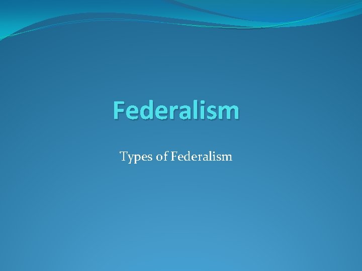 Federalism Types of Federalism 
