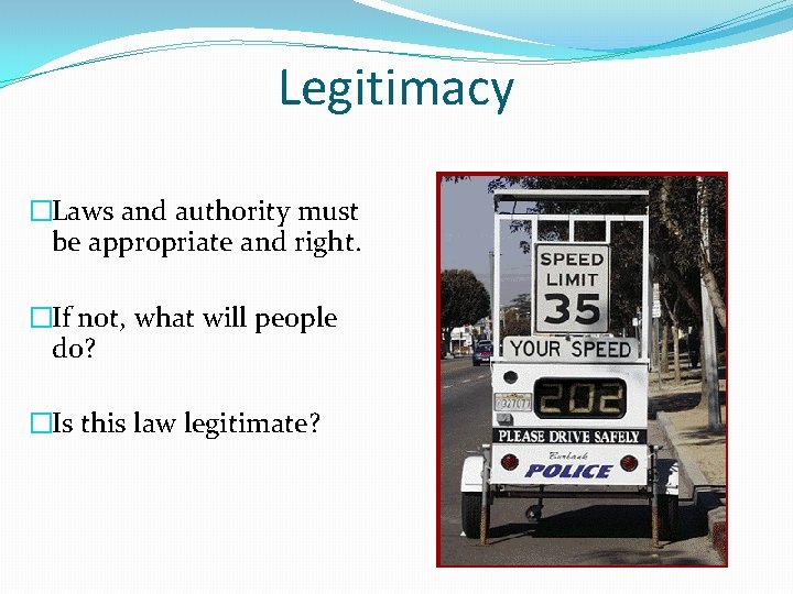Legitimacy �Laws and authority must be appropriate and right. �If not, what will people