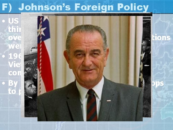 F) Johnson’s Foreign Policy • US “invade” the Dominican Republic thinking that Communist were
