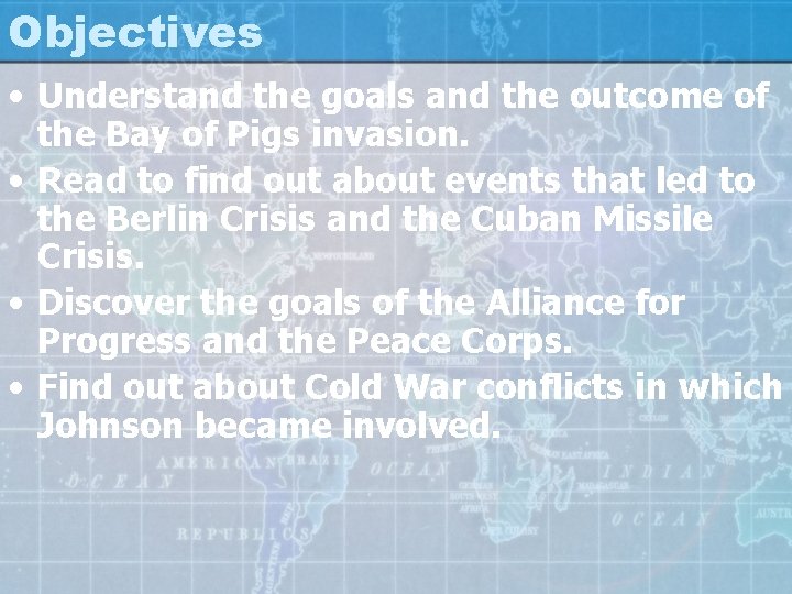 Objectives • Understand the goals and the outcome of the Bay of Pigs invasion.
