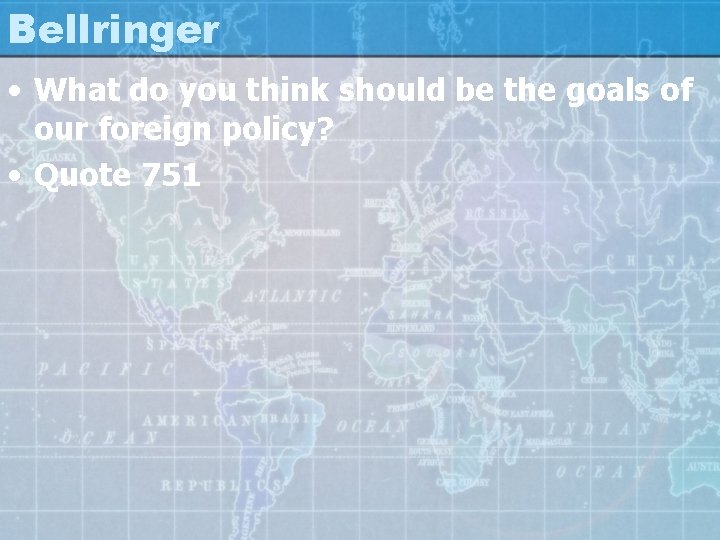 Bellringer • What do you think should be the goals of our foreign policy?