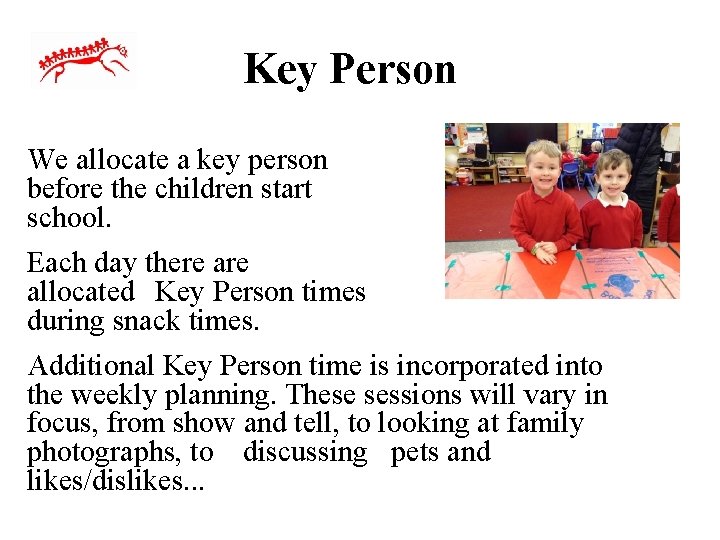 Key Person We allocate a key person before the children start school. Each day