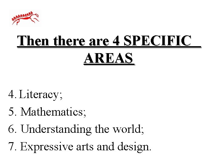 Then there are 4 SPECIFIC AREAS 4. Literacy; 5. Mathematics; 6. Understanding the world;