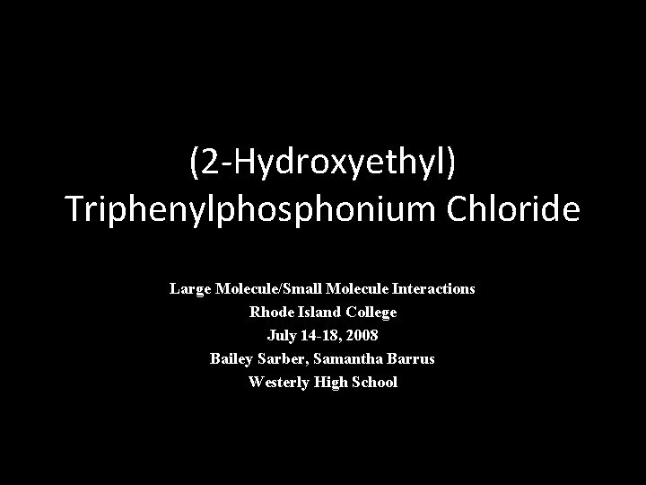 (2 -Hydroxyethyl) Triphenylphosphonium Chloride Large Molecule/Small Molecule Interactions Rhode Island College July 14 -18,