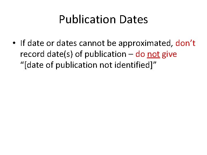 Publication Dates • If date or dates cannot be approximated, don’t record date(s) of