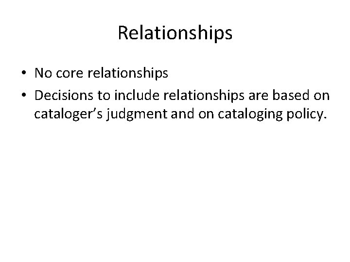 Relationships • No core relationships • Decisions to include relationships are based on cataloger’s