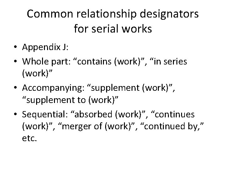 Common relationship designators for serial works • Appendix J: • Whole part: “contains (work)”,