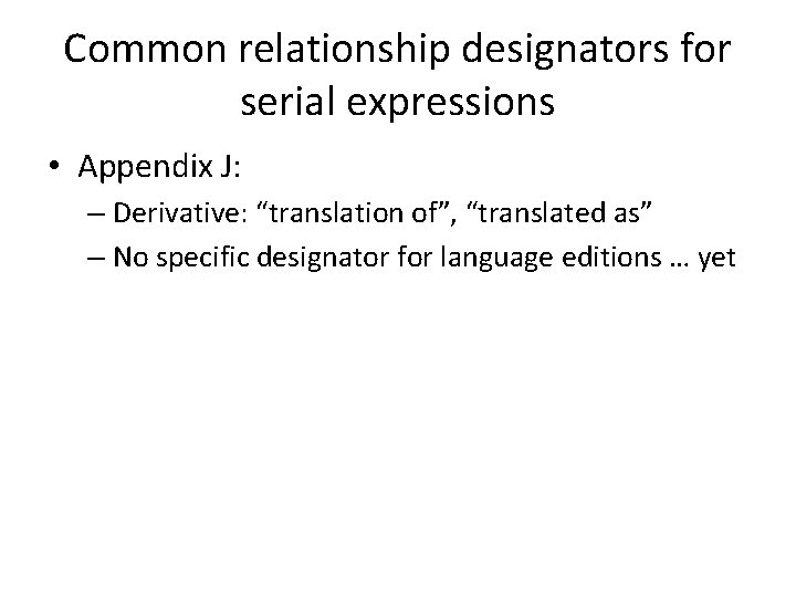 Common relationship designators for serial expressions • Appendix J: – Derivative: “translation of”, “translated