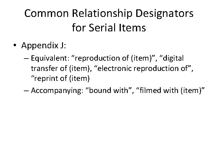 Common Relationship Designators for Serial Items • Appendix J: – Equivalent: “reproduction of (item)”,