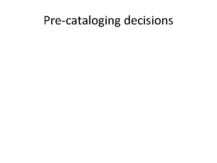 Pre-cataloging decisions 