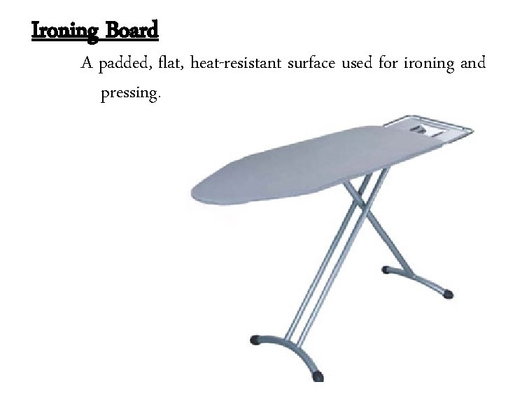 Ironing Board A padded, flat, heat-resistant surface used for ironing and pressing. 