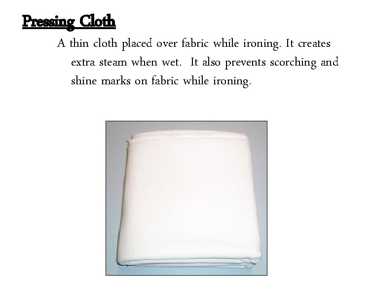 Pressing Cloth A thin cloth placed over fabric while ironing. It creates extra steam