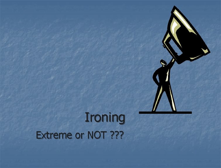 Ironing Extreme or NOT ? ? ? 