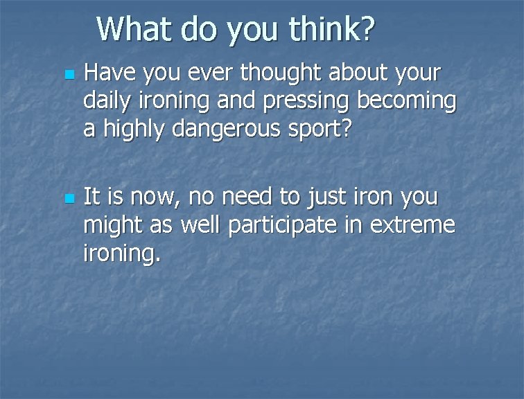 What do you think? n n Have you ever thought about your daily ironing