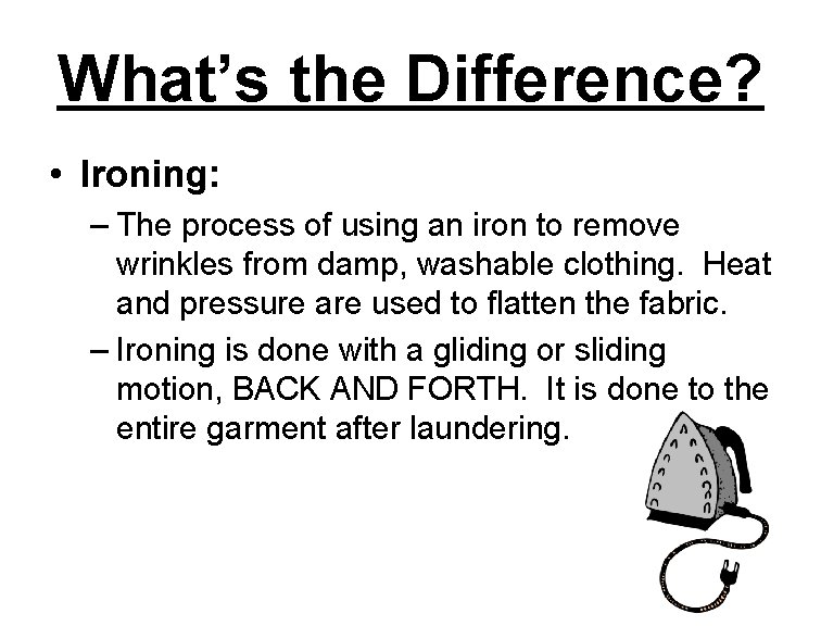 What’s the Difference? • Ironing: – The process of using an iron to remove